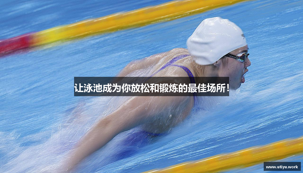 u球体育直播让泳池成为你放松和锻炼的最佳场所！